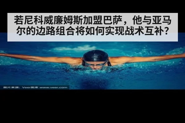 若尼科威廉姆斯加盟巴萨，他与亚马尔的边路组合将如何实现战术互补？