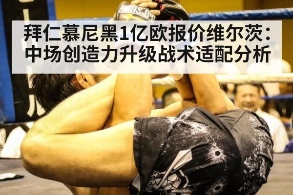 拜仁慕尼黑1亿欧报价维尔茨：中场创造力升级战术适配分析