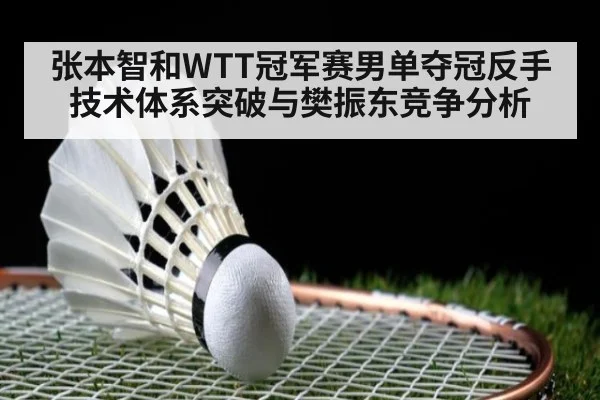 张本智和WTT冠军赛男单夺冠反手技术体系突破与樊振东竞争分析