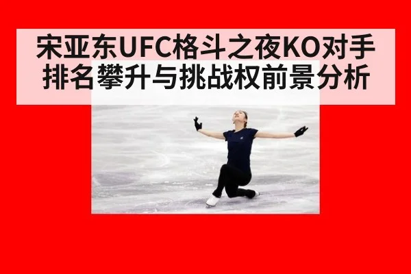 宋亚东UFC格斗之夜KO对手排名攀升与挑战权前景分析