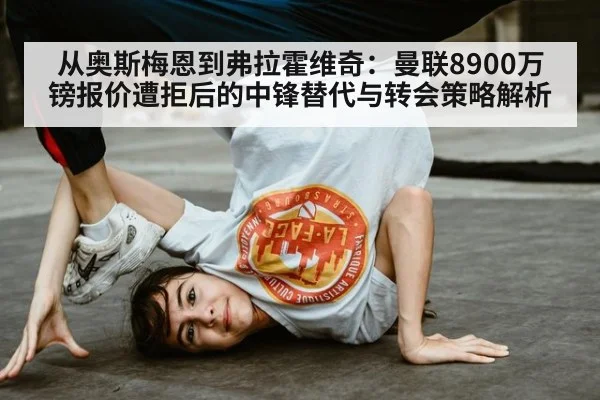 从奥斯梅恩到弗拉霍维奇：曼联8900万镑报价遭拒后的中锋替代与转会策略解析
