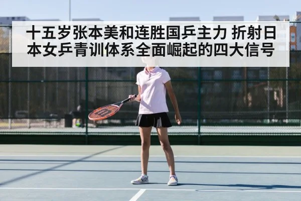 十五岁张本美和连胜国乒主力 折射日本女乒青训体系全面崛起的四大信号
